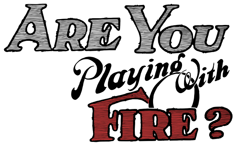 Are you Playing with Fire?