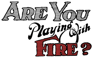 Are you Playing with Fire?