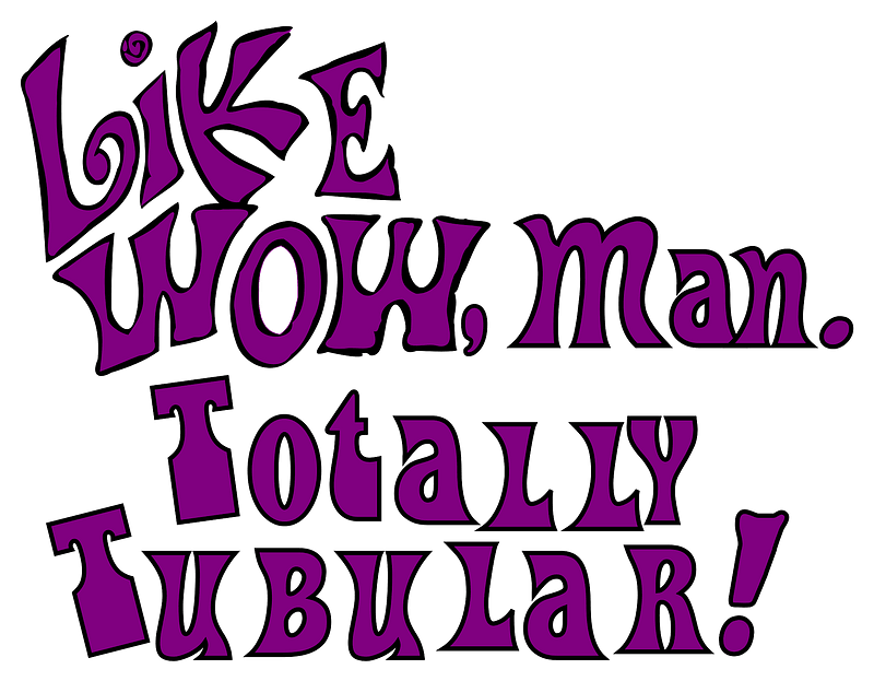Like WOW, man. Totally Tubular!