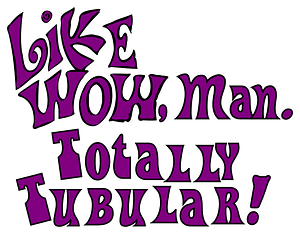 Like WOW, man. Totally Tubular!