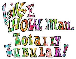 Like WOW, man. Totally Tubular!