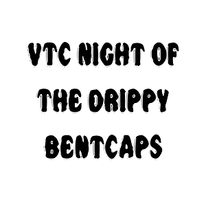 VTC Night Of The Drippy BentCaps