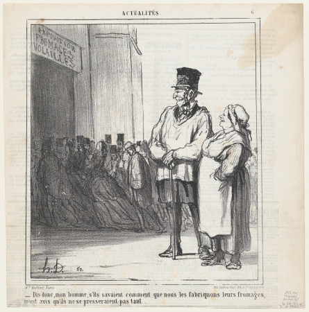 Just imagine my good fellow.... if they knew how we make their cheese, they surely wouldn't hurry so much, from 'News of the day, ' published in Le Charivari, December 30, Aaron Martinet, 30 December 1865
