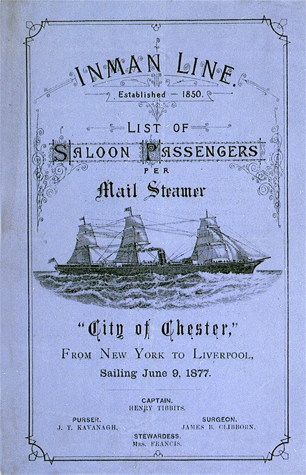 Inman Line Established 1850. List of Saloon Passengers per Mail Steamer City of Chester, From New York to Liverpool, sailing June 9, 1877. Captain Henry Tibbits. Purser J T Kavanagh. Surgeon James B Clibborn. Stewardess Mrs RMG PU6784