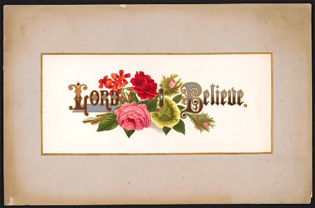 Prang's floral mottoes, no. 14. Lord, I believe - after Mrs. O.E. Whitney. LCCN2017650336