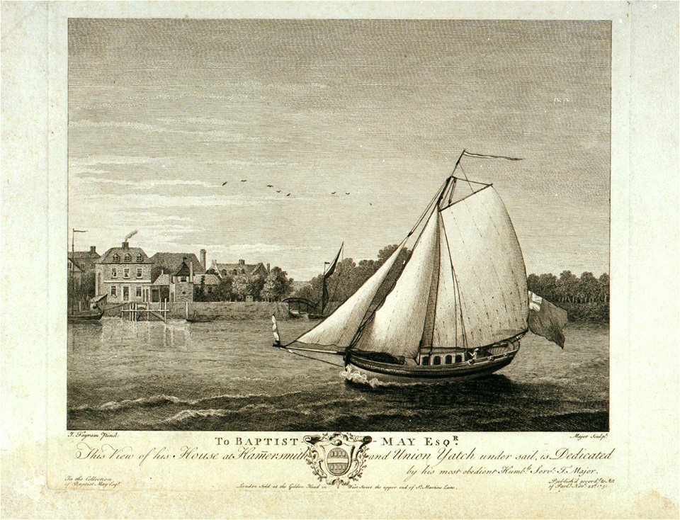 To Baptist May Esqr. This view of his House at Hamersmith and Union Yacht under sail, is Didicated by his most obedient Humble Servt. T Major RMG PU6486