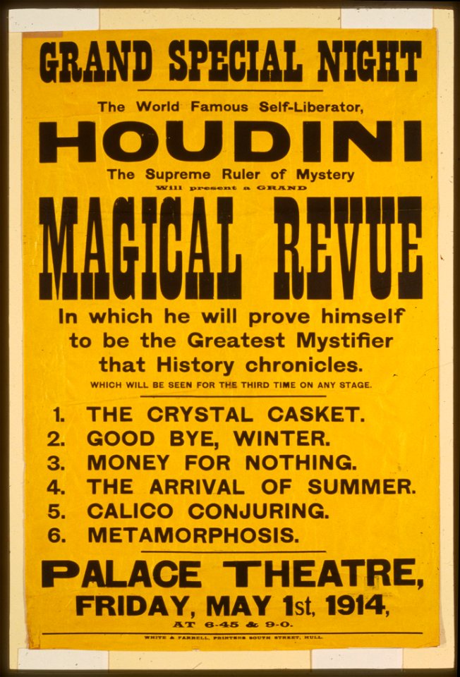 The world famous self-liberator, Houdini the supreme ruler of mystery will present a grand magical revue in which he will prove himself to be the greatest mystifier that history chronicles LCCN2014636904