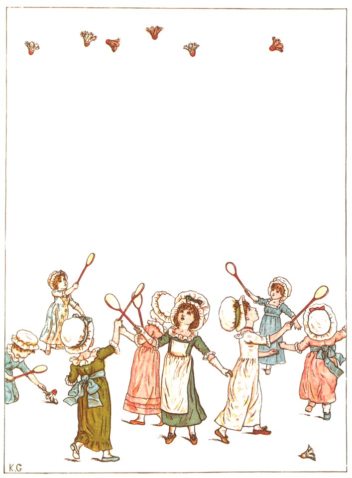 Kate Greenaway – Up you go, shuttlecocks, ever so high! Why come you down again, shuttlecocks—why? [from Under the Window]
