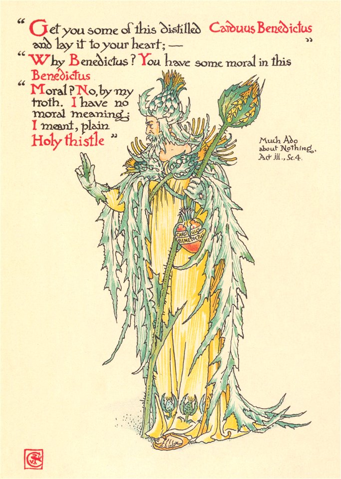 Walter Crane – Get you some of this distilled Carduus Benedictus, and lay it to your heart; – Why Benedictus? You have some moral in this Benedictus Moral! No, by my troth, I have no moral meaning. I meant. plain Holy Thistle (Much Ado About Nothing) [from Flowers from Shakespeare’s Garden]