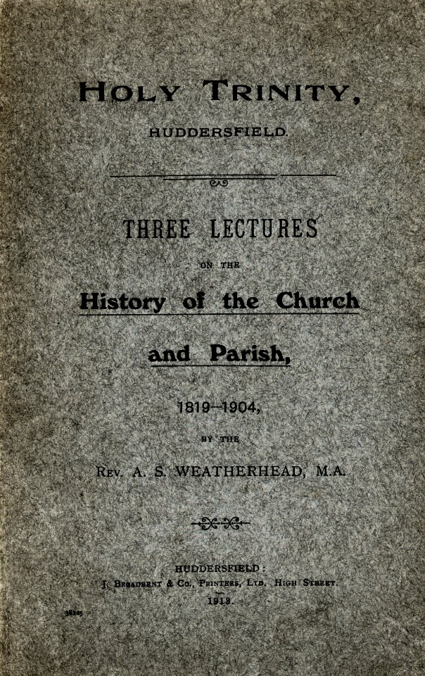 Holy Trinity, Huddersfield - Three Lectures on the History of the Church and Parish, 1819-1904 (1913) by Rev. A.S. Weatherhead