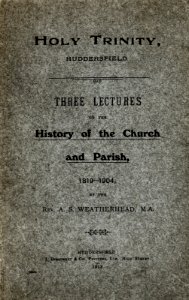Holy Trinity, Huddersfield - Three Lectures on the History of the Church and Parish, 1819-1904 (1913) by Rev. A.S. Weatherhead