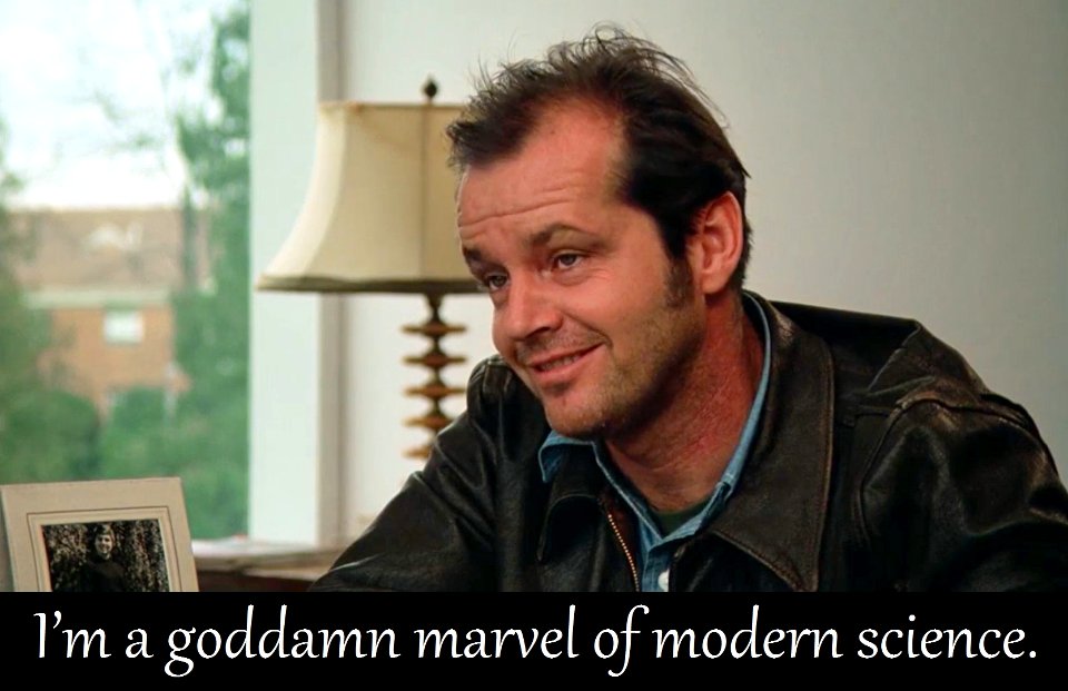 I'm a goddamn marvel of modern science.