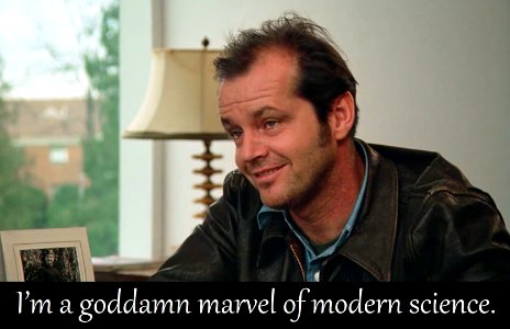 I'm a goddamn marvel of modern science.
