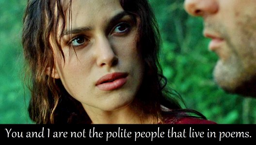 You and I are not the polite people that live in poems.