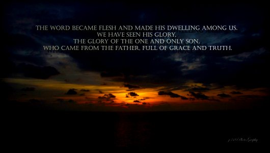 The Word Became Flesh and made His dwelling among us.