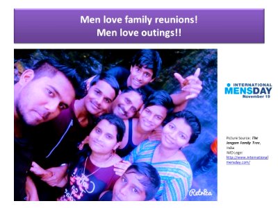 Men love family reunions. Men love outings!!