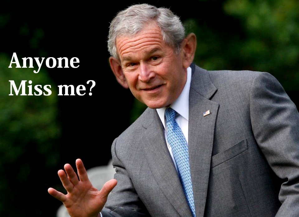 Bush: Does anyone miss me?