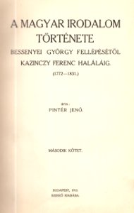 Pintér Jenő A magyar irodalom története Bessenyei György fellépésétől Kazinczy Ferenc haláláig