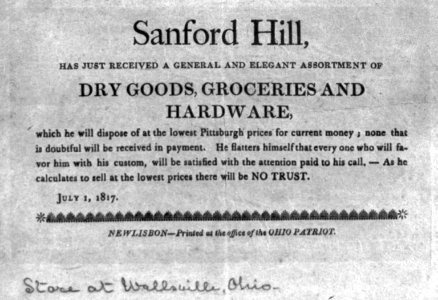 Sanford Hill, has just received...dry goods, groceries, and hardware, which he will dispose of at the lowest Pittsburgh prices for current money; ... July 1, 1817. Store at Wallsville, Ohio LCCN2005693294